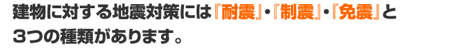 建物に対する地震対策には「耐震」・「制震」・「免震」と3つの種類があります。